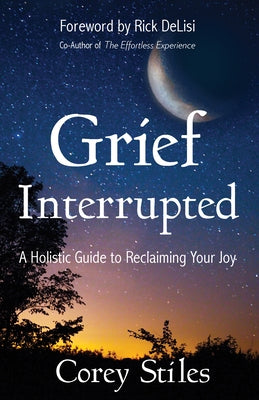 Grief Interrupted: A Holistic Guide to Reclaiming Your Joy by Stiles, Corey