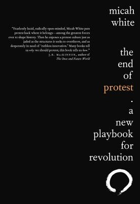 The End of Protest: A New Playbook for Revolution by White, Micah