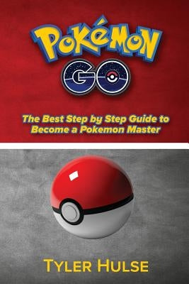 Pokemon Go: The best Step by Step Guide to become a Pokemon Master: (Tips, Tricks, Walkthrough, Strategies, secrets, tips) by Hulse, Tyler