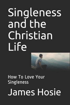 Singleness and the Christian Life: How To Love Your Singleness by Hosie, James