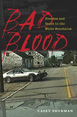 Bad Blood: Freedom and Death in the White Mountains by Sherman, Casey