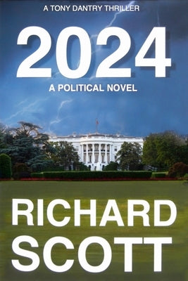 2024: A Political Novel, A Tony Dantry Thriller by Scott, Richard