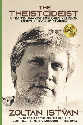 The Theistcideist: A Transhumanist Explores Religion, Spirituality, and Atheism by Istvan, Zoltan