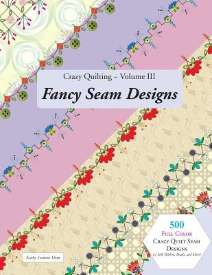 Crazy Quilting Volume III: Fancy Seam Designs by Shaw, Kathy Seaman