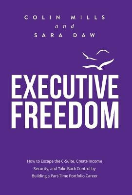Executive Freedom: How to Escape the C-Suite, Create Income Security, and Take Back Control by Building a Part-Time Portfolio Career by Mills, Colin