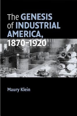 The Genesis of Industrial America, 1870-1920 by Klein, Maury