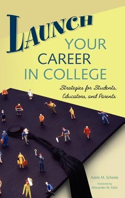 Launch Your Career in College: Strategies for Students, Educators, and Parents by Scheele, Adele M.