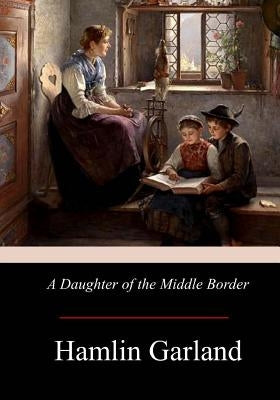 A Daughter of the Middle Border by Garland, Hamlin