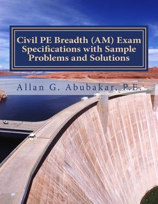Civil PE Breadth (AM) Exam Specifications with Sample Problems and Solutions by Abubakar, P. E. Allan G.