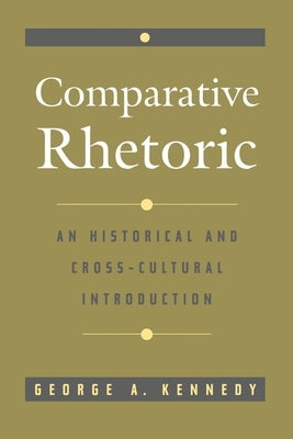 Comparative Rhetoric: An Historical and Cross-Cultural Introduction by Kennedy, George A.