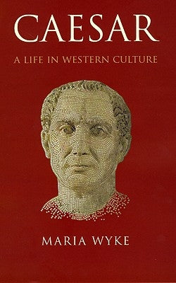 Caesar: A Life in Western Culture by Wyke, Maria