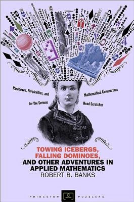 Towing Icebergs, Falling Dominoes, and Other Adventures in Applied Mathematics by Banks, Robert B.