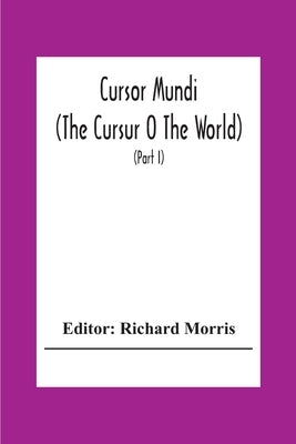 Cursor Mundi: (The Cursur O The World). A Northumbrian Poem Of The Xivth Century In Four Versions, Two Of Them Midland (Part I) by Morris, Richard