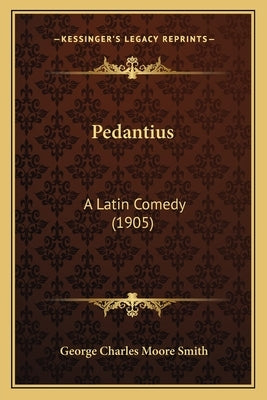 Pedantius: A Latin Comedy (1905) by Smith, George Charles Moore