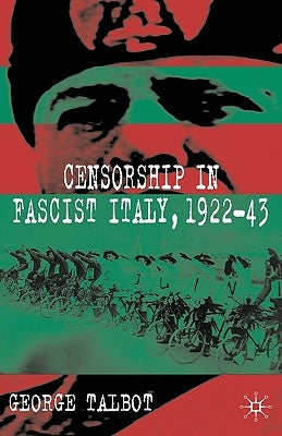 Censorship in Fascist Italy, 1922-43: Policies, Procedures and Protagonists by Talbot, G.