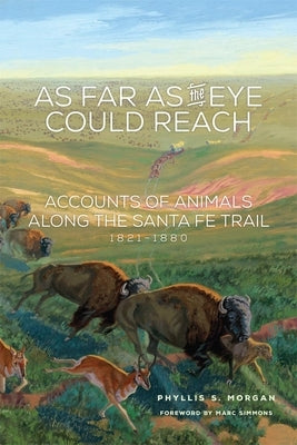 As Far as the Eye Could Reach: Accounts of Animals Along the Santa Fe Trail, 1821-1880 by Morgan, Phyllis S.