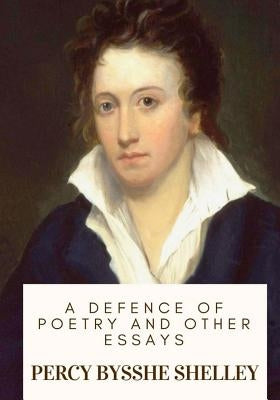 A Defence of Poetry and Other Essays by Shelley, Percy Bysshe