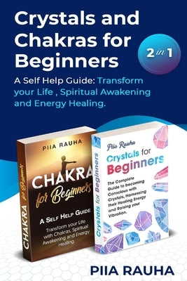 Crystals And Chakras for Beginners: A Self Help Guide: Transform your Life, Spiritual Awakening and Energy Healing. by Rauha, Piia