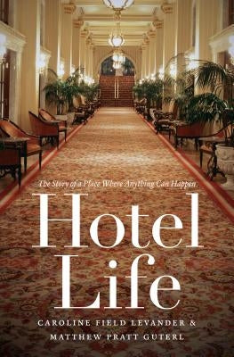 Hotel Life: The Story of a Place Where Anything Can Happen by Levander, Caroline Field