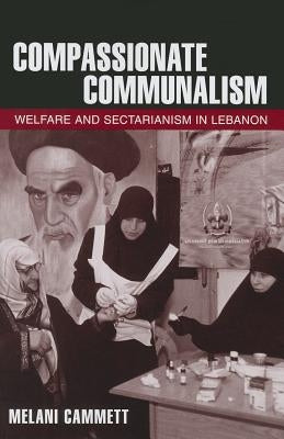 Compassionate Communalism: Welfare and Sectarianism in Lebanon by Cammett, Melani