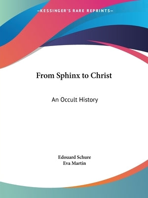 From Sphinx to Christ: An Occult History by Schure, Edouard