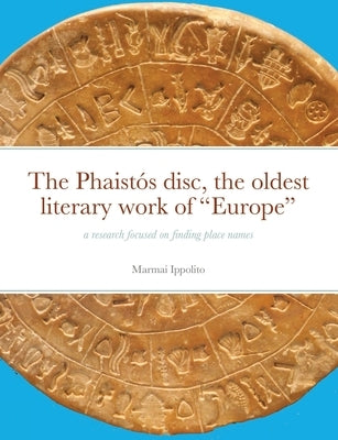 The Phaistós disc, the oldest literary work of Europe: a research focused on finding place names by Marmai, Ippolito