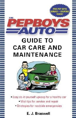 The Pep Boys Auto Guide to Car Care and Maintenance: Easy, Do-It-Yourself Upkeep for a Healthy Car, Vital Tips for Service and Repair, and Strategies by Braswell, E. J.