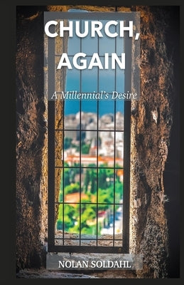 Church, Again: A Millennial's Desire by Soldahl, Nolan