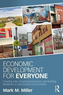 Economic Development for Everyone: Creating Jobs, Growing Businesses, and Building Resilience in Low-Income Communities by Miller, Mark M.