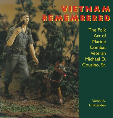 Vietnam Remembered: The Folk Art of Marine Combat Veteran Michael D. Cousino, Sr. by Chittenden, Varick A.