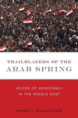 Trailblazers of the Arab Spring: Voices of Democracy in the Middle East by Muravchik, Joshua