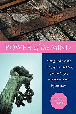 Power of the Mind: Living and coping with psychic abilities, spiritual gifts, and paranormal information by Lloyd, Renee