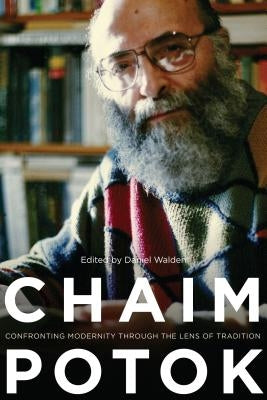 Chaim Potok: Confronting Modernity Through the Lens of Tradition by Walden, Daniel