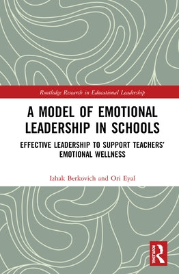 A Model of Emotional Leadership in Schools: Effective Leadership to Support Teachers' Emotional Wellness by Berkovich, Izhak