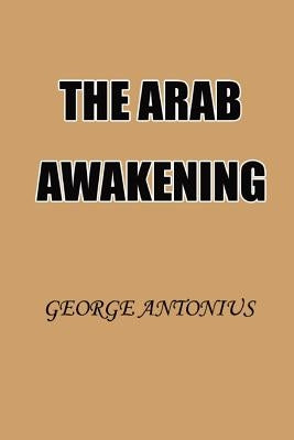 The Arab Awakening: The Story of the Arab National Movement by Antonius, George