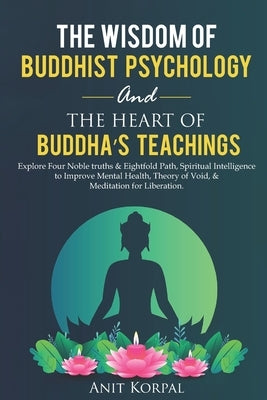 The Wisdom of Buddhist Psychology & The Heart of Buddha's teachings: Explore Four Noble truths & Eightfold Path, Spiritual Intelligence to improve men by Korpal, Anit