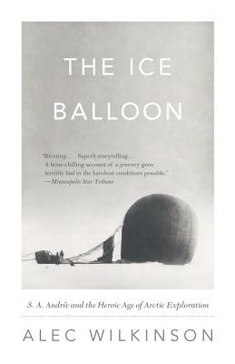 The Ice Balloon: S. A. Andree and the Heroic Age of Arctic Exploration by Wilkinson, Alec