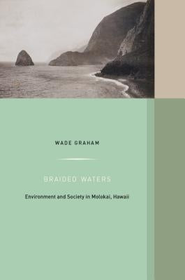 Braided Waters: Environment and Society in Molokai, Hawaiivolume 11 by Graham, Wade
