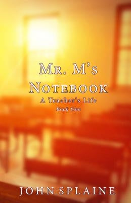 Mr. M's Notebook: A Teacher's Life by Splaine, John