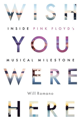 Wish You Were Here: Inside Pink Floyd's Musical Milestone by Romano, Will