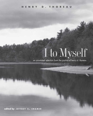 I to Myself: An Annotated Selection from the Journal of Henry D. Thoreau by Thoreau, Henry David