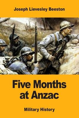 Five Months at Anzac by Beeston, Joseph Lievesley
