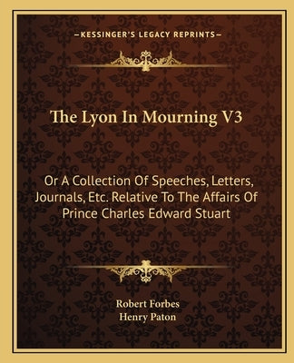 The Lyon in Mourning V3: Or a Collection of Speeches, Letters, Journals, Etc. Relative to the Affairs of Prince Charles Edward Stuart by Forbes, Robert