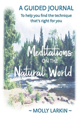 Meditations on the Natural World: A Guided Journal To help you find the technique that's right for you by Larkin, Molly