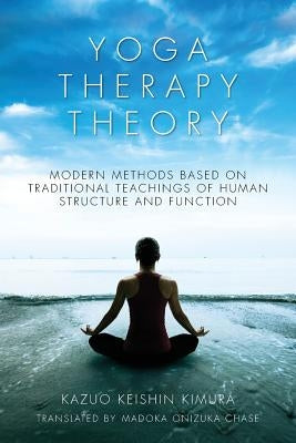 Yoga Therapy Theory: Modern methods based on traditional teachings of human structure and function by Onizuka Chase, Madoka