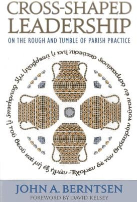 Cross-Shaped Leadership: On the Rough and Tumble of Parish Practice by Berntsen, John A.