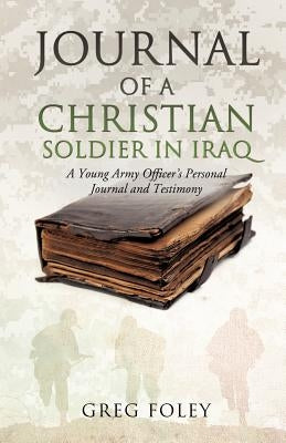 Journal of a Christian Soldier in Iraq by Foley, Greg