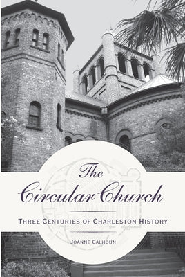 The Circular Church:: Three Centuries of Charleston History by Calhoun, Joanne