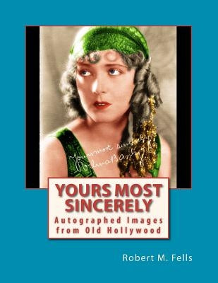 Yours Most Sincerely: Autographed Images from Old Hollywood by Fells, Robert M.