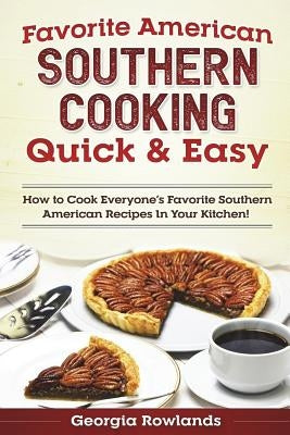 Favorite American Southern Cooking Quick & Easy: How to Cook Everyone's Favorite Southern American Recipes in Your Kitchen! by Rowlands, Georgia